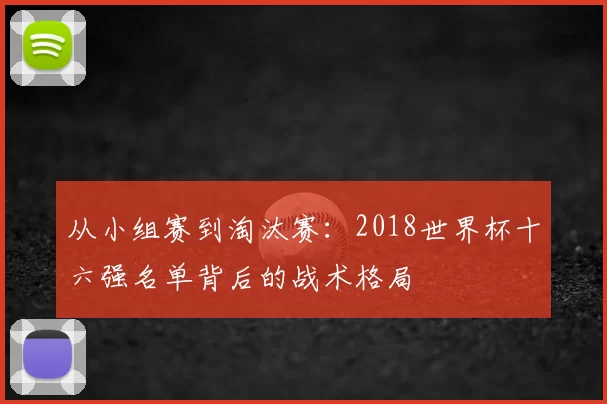 从小组赛到淘汰赛:2018世界杯十六强名单背后的战术格局