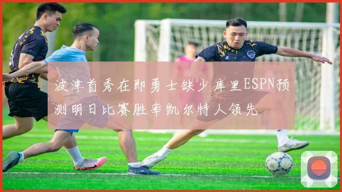 波津首秀在即勇士缺少库里ESPN预测明日比赛胜率凯尔特人领先