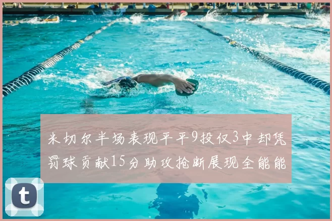米切尔半场表现平平9投仅3中却凭罚球贡献15分助攻抢断展现全能能力
