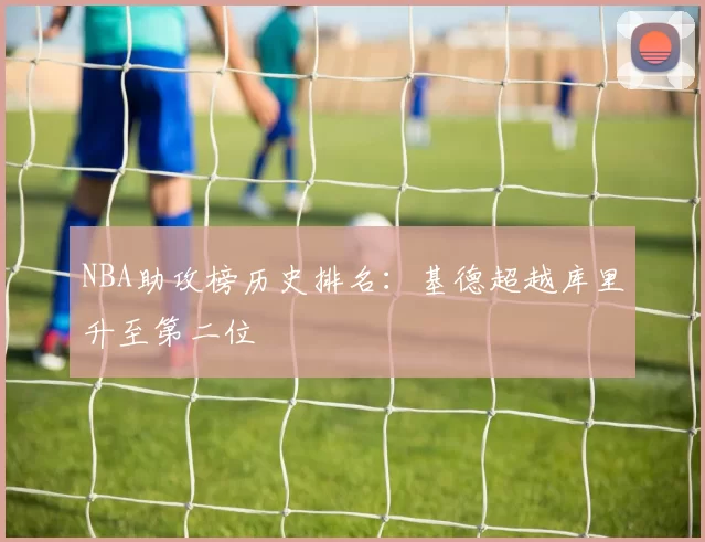 NBA助攻榜历史排名：基德超越库里升至第二位