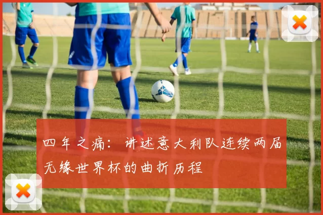 四年之痛:讲述意大利队连续两届无缘世界杯的曲折历程