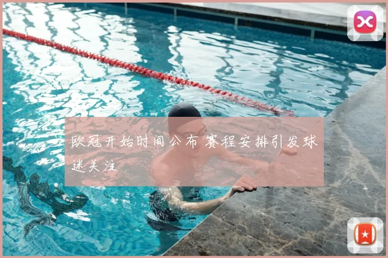 欧冠开始时间公布 赛程安排引发球迷关注