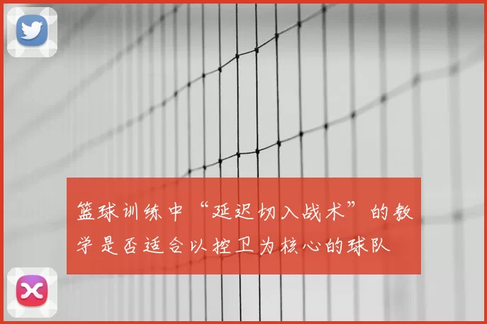 篮球训练中“延迟切入战术”的教学是否适合以控卫为核心的球队