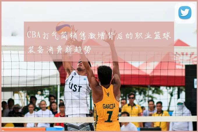 CBA打气筒销售激增背后的职业篮球装备消费新趋势