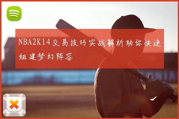 NBA2K14交易技巧实战解析助你快速组建梦幻阵容