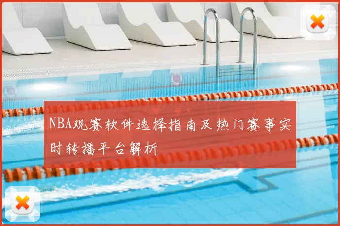 NBA观赛软件选择指南及热门赛事实时转播平台解析