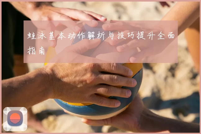 蛙泳基本动作解析与技巧提升全面指南