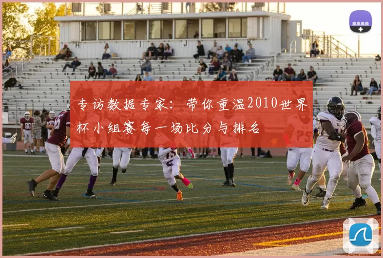 专访数据专家:带你重温2010世界杯小组赛每一场比分与排名