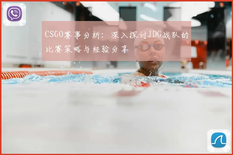 CSGO赛事分析：深入探讨JDG战队的比赛策略与经验分享