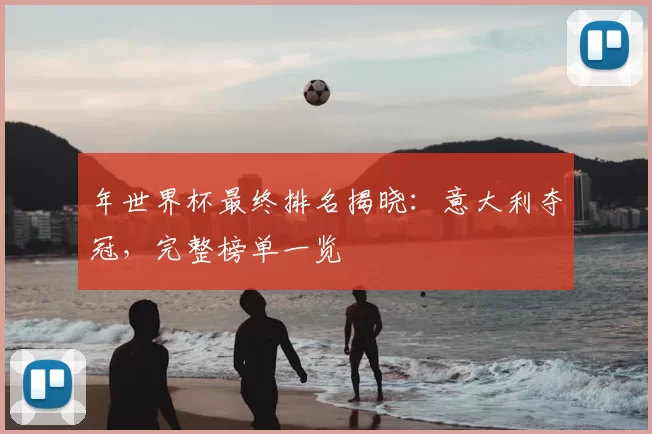 年世界杯最终排名揭晓:意大利夺冠,完整榜单一览