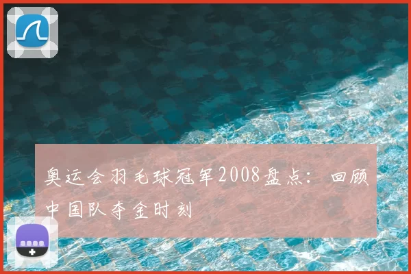 奥运会羽毛球冠军2008盘点:回顾中国队夺金时刻