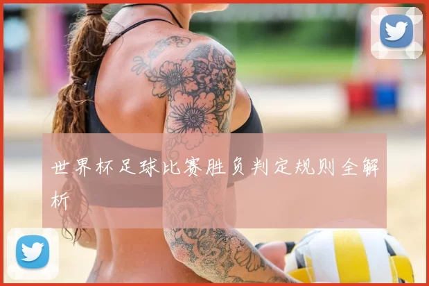 世界杯足球比赛胜负判定规则全解析