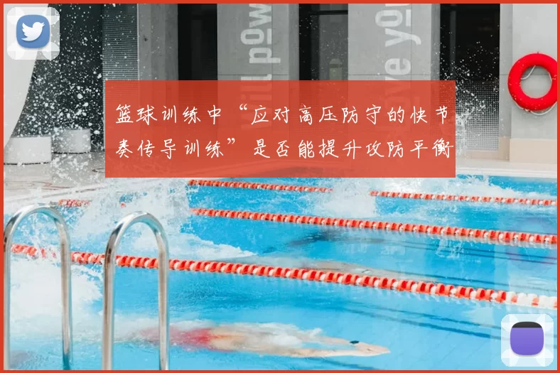 篮球训练中“应对高压防守的快节奏传导训练”是否能提升攻防平衡度