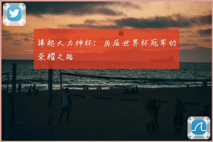 捧起大力神杯:历届世界杯冠军的荣耀之路