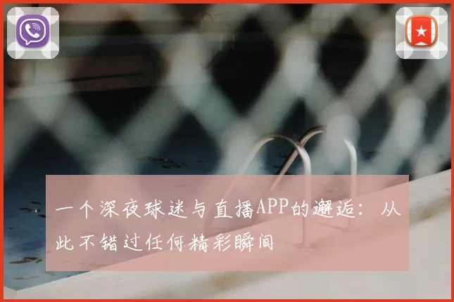 一个深夜球迷与直播APP的邂逅:从此不错过任何精彩瞬间