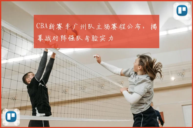 CBA新赛季广州队主场赛程公布,揭幕战对阵强队考验实力