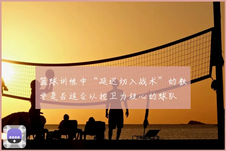 篮球训练中“延迟切入战术”的教学是否适合以控卫为核心的球队