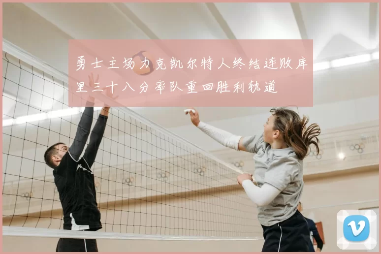 勇士主场力克凯尔特人终结连败库里三十八分率队重回胜利轨道