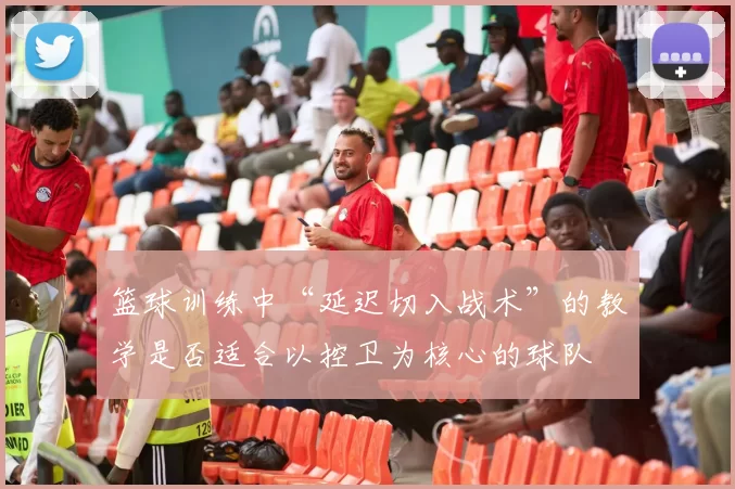 篮球训练中“延迟切入战术”的教学是否适合以控卫为核心的球队