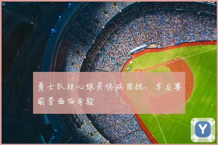 勇士队核心球员伤病困扰，季后赛前景面临考验