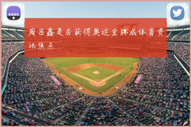 周吕鑫是否获得奥运金牌成体育资讯焦点