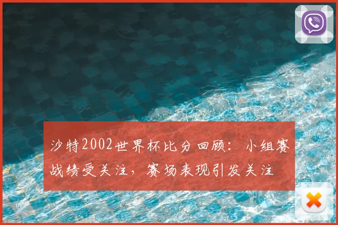 沙特2002世界杯比分回顾:小组赛战绩受关注,赛场表现引发关注