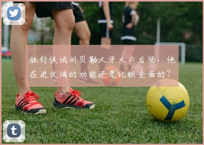 独行侠试训贝勒大学大六后场,他在进攻端的功能还是比较全面的?