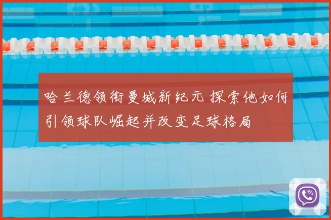 哈兰德领衔曼城新纪元 探索他如何引领球队崛起并改变足球格局