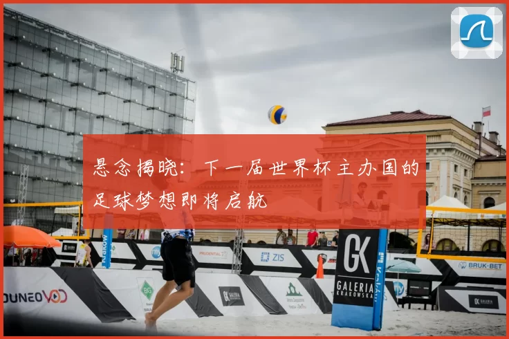 悬念揭晓:下一届世界杯主办国的足球梦想即将启航