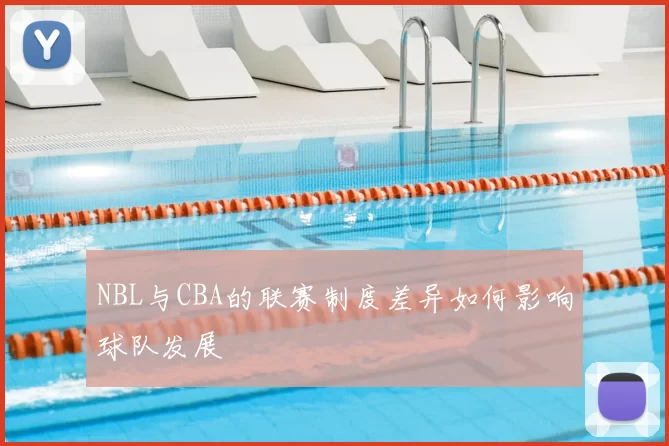 NBL与CBA的联赛制度差异如何影响球队发展