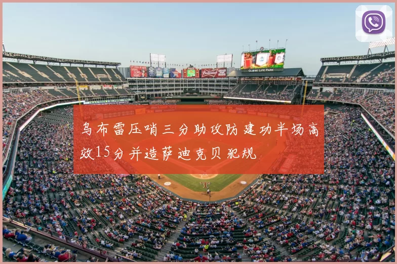 乌布雷压哨三分助攻防建功半场高效15分并造萨迪克贝犯规