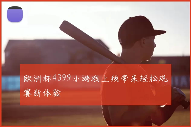 欧洲杯4399小游戏上线带来轻松观赛新体验