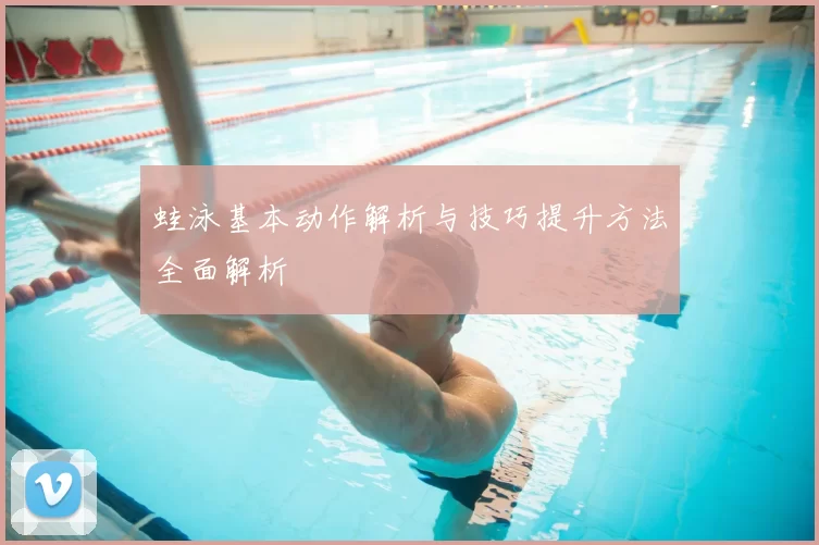 蛙泳基本动作解析与技巧提升方法全面解析