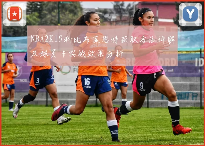 NBA2K19科比布莱恩特获取方法详解及球员卡实战效果分析