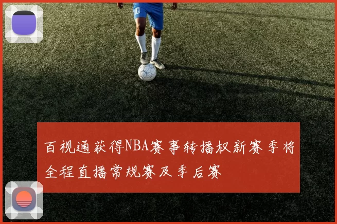 百视通获得NBA赛事转播权新赛季将全程直播常规赛及季后赛