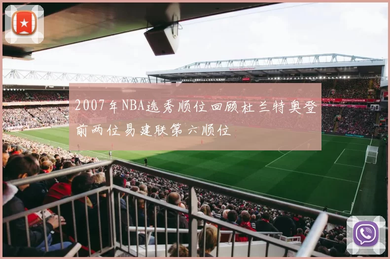 2007年NBA选秀顺位回顾杜兰特奥登前两位易建联第六顺位