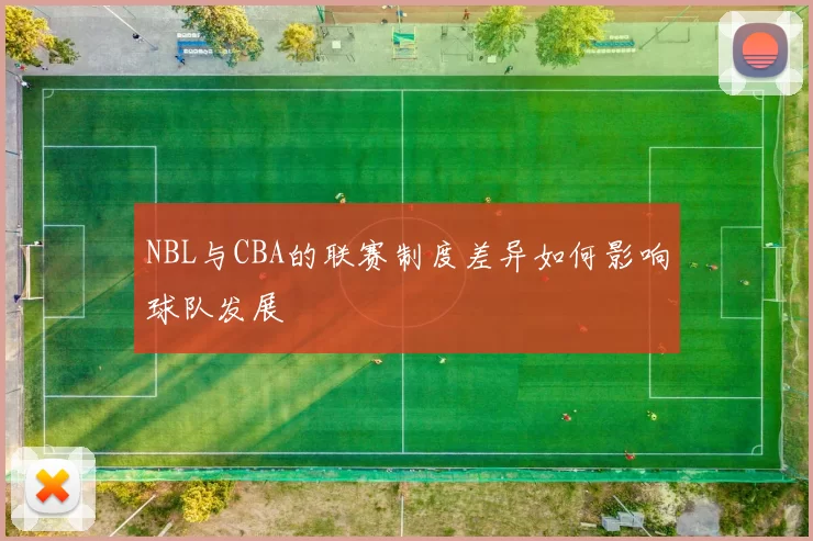 NBL与CBA的联赛制度差异如何影响球队发展