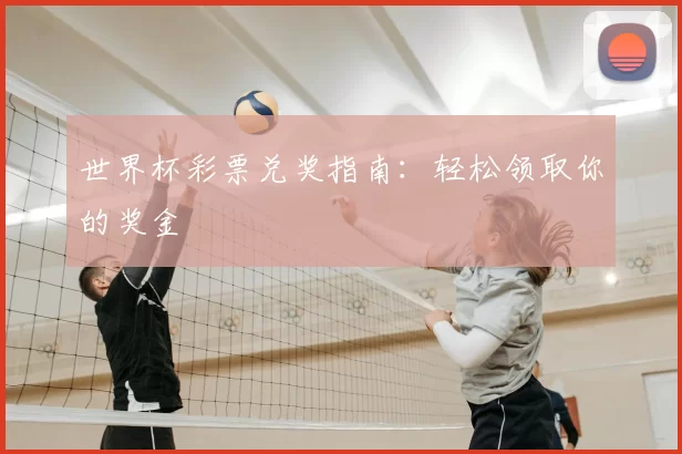 世界杯彩票兑奖指南:轻松领取你的奖金