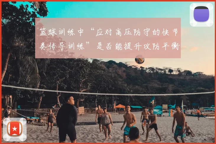 篮球训练中“应对高压防守的快节奏传导训练”是否能提升攻防平衡度