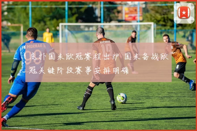 虎扑国米欧冠赛程出炉 国米备战欧冠关键阶段赛事安排明确