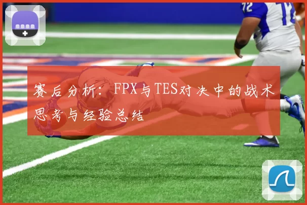 赛后分析：FPX与TES对决中的战术思考与经验总结