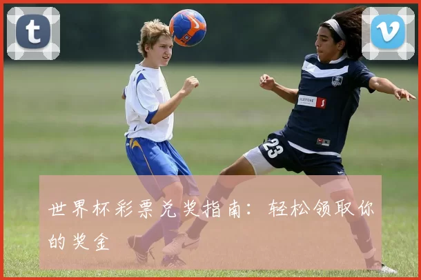 世界杯彩票兑奖指南:轻松领取你的奖金