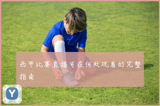 西甲比赛直播可在何处观看的完整指南