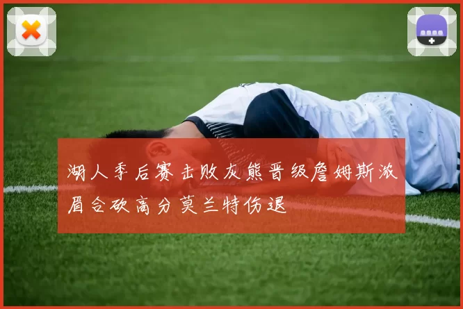 湖人季后赛击败灰熊晋级詹姆斯浓眉合砍高分莫兰特伤退