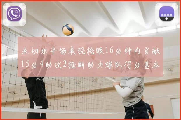 米切尔半场表现抢眼16分钟内贡献15分4助攻2抢断助力球队得分基本盘