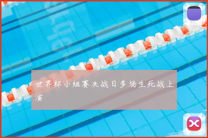 世界杯小组赛决战日多场生死战上演