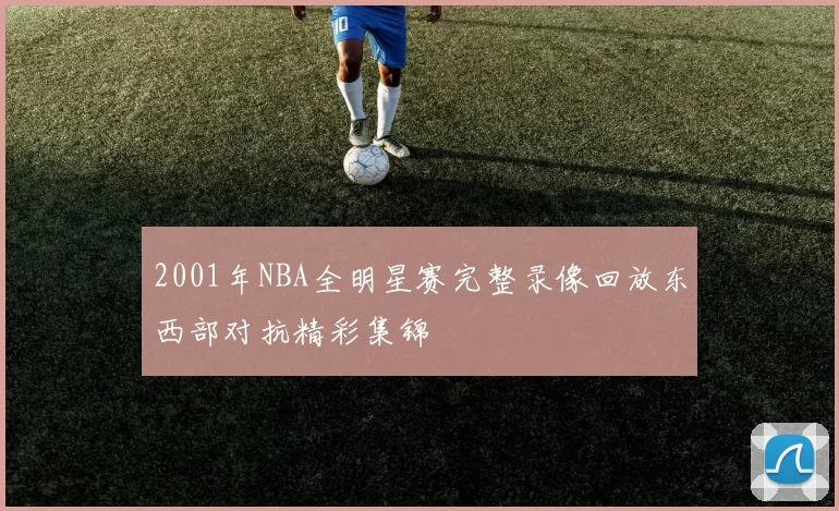 2001年NBA全明星赛完整录像回放东西部对抗精彩集锦