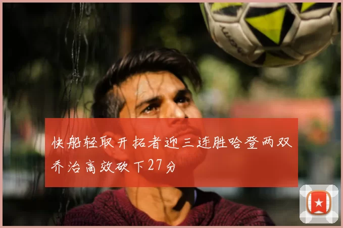 快船轻取开拓者迎三连胜哈登两双乔治高效砍下27分