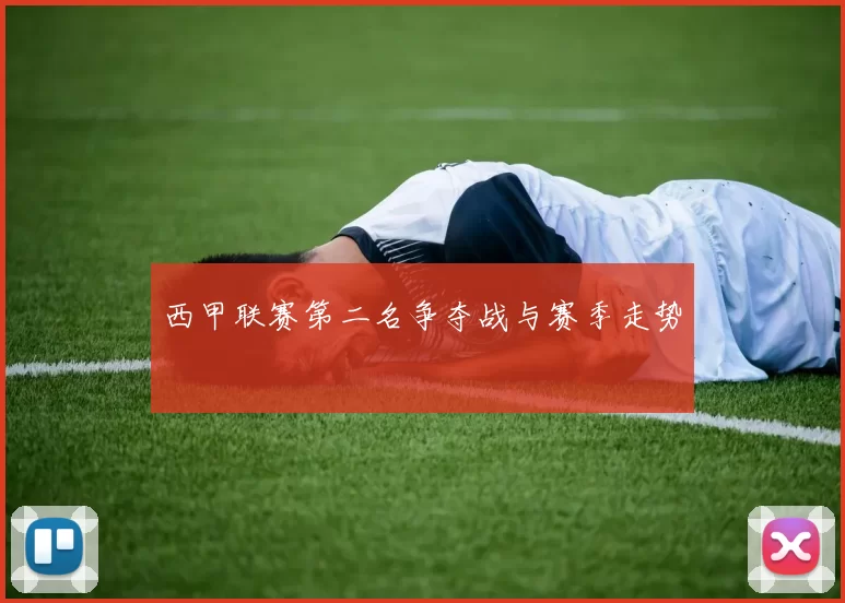 西甲联赛第二名争夺战与赛季走势