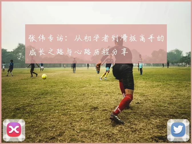 张伟专访：从初学者到滑板高手的成长之路与心路历程分享